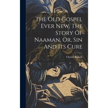 The Old Gospel Ever New, The Story Of Naaman, Or, Sin And Its Cure