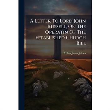A Letter To Lord John Russell, On The Operatin Of The Established Church Bill