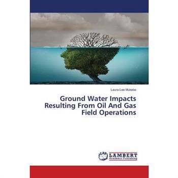 Ground Water Impacts Resulting From Oil And Gas Field Operations