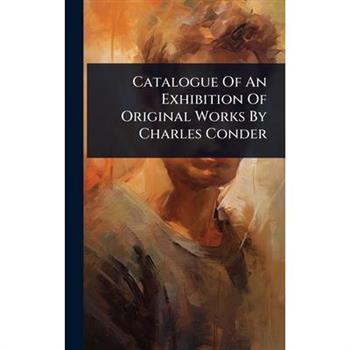 Catalogue Of An Exhibition Of Original Works By Charles Conder