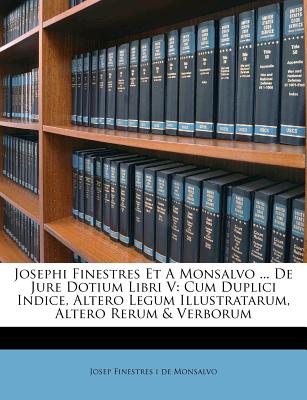 Josephi Finestres Et a Monsalvo ... de Jure Dotium Libri V