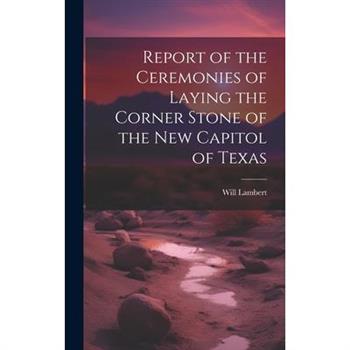 Report of the Ceremonies of Laying the Corner Stone of the New Capitol of Texas
