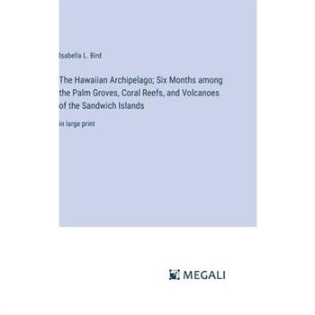 The Hawaiian Archipelago; Six Months among the Palm Groves, Coral Reefs, and Volcanoes of the Sandwich Islands