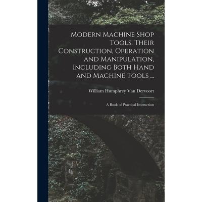 Modern Machine Shop Tools, Their Construction, Operation and Manipulation, Including Both Hand and Machine Tools ... Modern Machine Shop Tools, Their Construction, Operation and Manipulation, Including Both Hand and Machine Tools ...