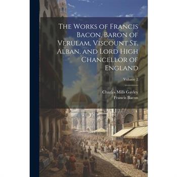 The Works of Francis Bacon, Baron of Verulam, Viscount St. Alban, and Lord High Chancellor of England; Volume 2