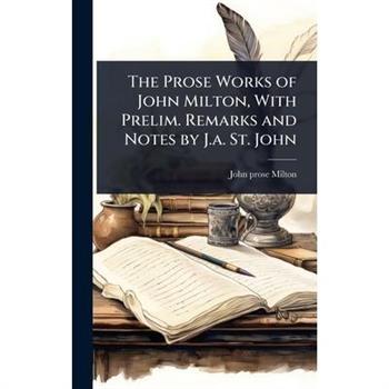 The Prose Works of John Milton, With Prelim. Remarks and Notes by J.a. St. John
