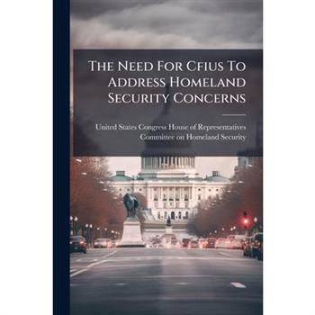 The Need For Cfius To Address Homeland Security Concerns
