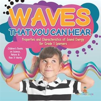 Waves That You Can Hear Properties and Characteristics of Sound Energy for Grade 1 Learners Children’s Books on Science, Nature & How It Works