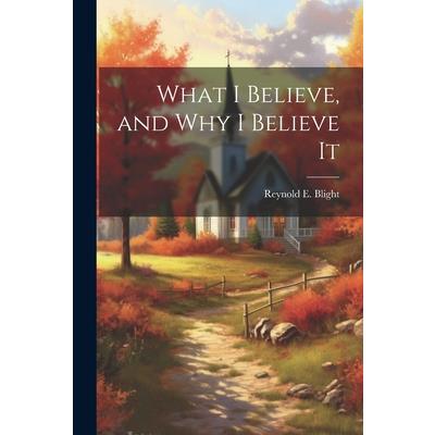 What I Believe, and Why I Believe It