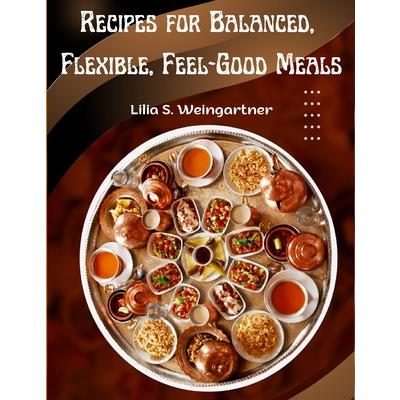 Recipes for Balanced, Flexible, Feel-Good Meals