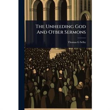 The Unheeding God And Otber Sermons