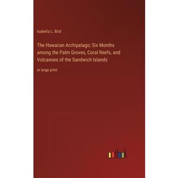 The Hawaiian Archipelago; Six Months among the Palm Groves, Coral Reefs, and Volcanoes of the Sandwich Islands