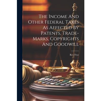 The Income And Other Federal Taxes As Affected By Patents, Trade-marks, Copyrights And Goodwill