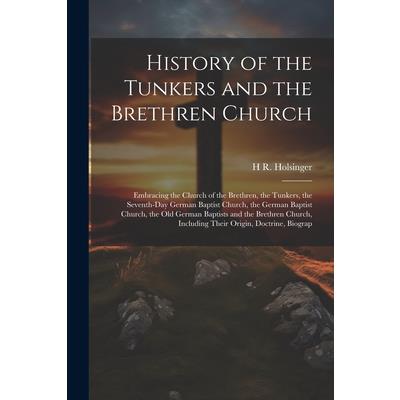 History of the Tunkers and the Brethren Church; Embracing the Church of the Brethren, the Tunkers, the Seventh-Day German Baptist Church, the German Baptist Church, the Old German Baptists and the Bre