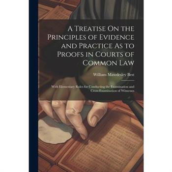 A Treatise On the Principles of Evidence and Practice As to Proofs in Courts of Common Law