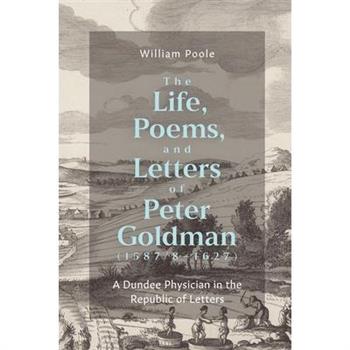 The Life, Poems, and Letters of Peter Goldman (1587/8-1627)