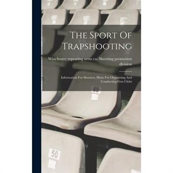 The Sport Of Trapshooting; Information For Shooters, Hints For Organizing And Conducting Gun Clubs