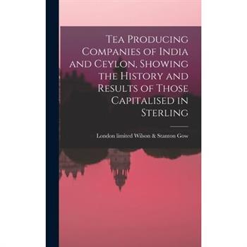 Tea Producing Companies of India and Ceylon, Showing the History and Results of Those Capitalised in Sterling