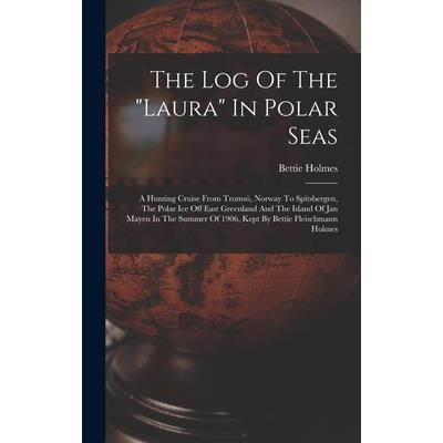 The Log Of The ”laura” In Polar Seas; A Hunting Cruise From Troms繹, Norway To Spitsbergen, The Polar Ice Off East Greenland And The Island Of Jan Mayen In The Summer Of 1906, Kept By Bettie Fleischman
