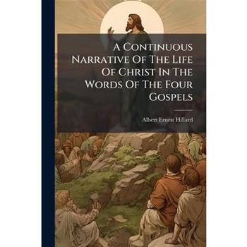 A Continuous Narrative Of The Life Of Christ In The Words Of The Four Gospels