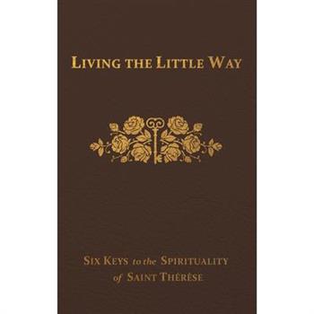 Living the Little Way: Six Keys to the Spirituality of St. Th矇r癡se