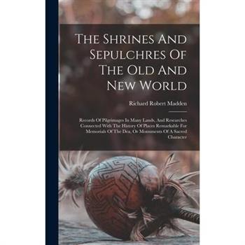 The Shrines And Sepulchres Of The Old And New World