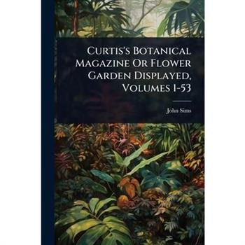 Curtis’s Botanical Magazine Or Flower Garden Displayed, Volumes 1-53