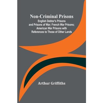 Non-Criminal Prisons; English Debtor’s Prisons and Prisons of War; French War Prisons; American War Prisons with References to Those of Other Lands