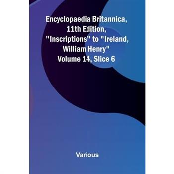 Encyclopaedia Britannica, 11th Edition, "Inscriptions" to "Ireland, William Henry" Volume 14, Slice 6