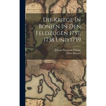 Die Kriege In Bonien In Den Feldzugen 1737, 1738 Und 1739