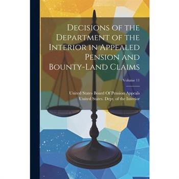 Decisions of the Department of the Interior in Appealed Pension and Bounty-Land Claims; Volume 11