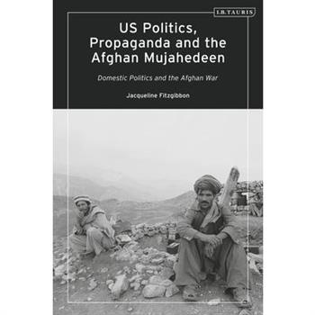 Us Politics, Propaganda and the Afghan Mujahedeen: Domestic Politics and the Afghan War
