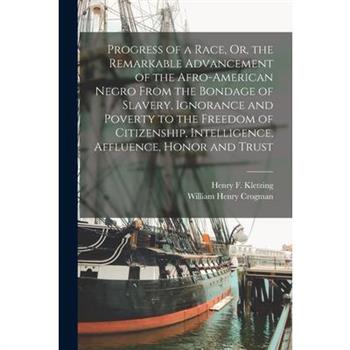 Progress of a Race, Or, the Remarkable Advancement of the Afro-American Negro From the Bondage of Slavery, Ignorance and Poverty to the Freedom of Citizenship, Intelligence, Affluence, Honor and Trust