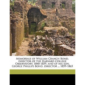 Memorials of William Cranch Bond, Director of the Harvard College Observatory, 1840-1859, and of His Son, George Phillips Bond, Director ... 1859-1865