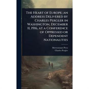 The Heart of Europe; an Address Delivered by Charles Pergler in Washington, December 11, 1916, at a Conference of Oppressed or Dependent Nationalities