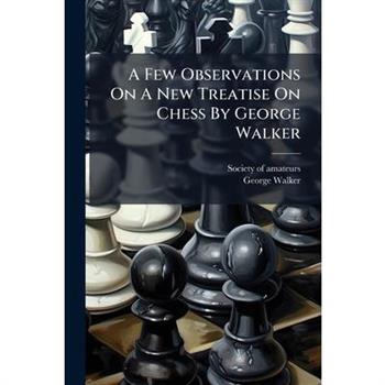 A Few Observations On A New Treatise On Chess By George Walker