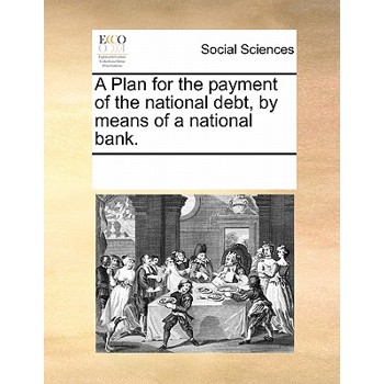 A Plan for the Payment of the National Debt, by Means of a National Bank.