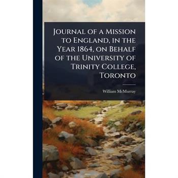 Journal of a Mission to England, in the Year 1864, on Behalf of the University of Trinity College, Toronto