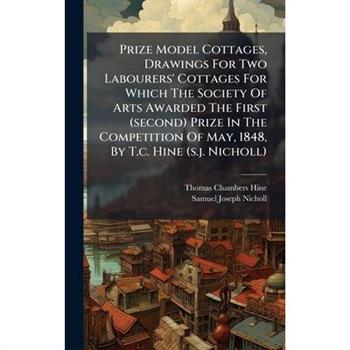 Prize Model Cottages, Drawings For Two Labourers' Cottages For Which The Society Of Arts Awarded The First (second) Prize In The Competition Of May, 1848, By T.c. Hine (s.j. Nicholl)