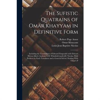 The Sufistic Quatrains of Omar Khayyam in Definitive Form; Including the Translations of Edward Fitzgerald (with Edward Heron-Allen’s Analysis) E.H. Whinfield [and] J.B. Nicolas, With Prefaces by Each