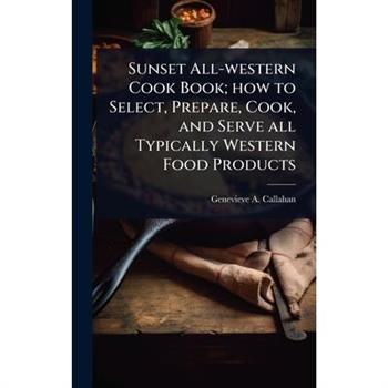 Sunset All-western Cook Book; how to Select, Prepare, Cook, and Serve all Typically Western Food Products