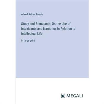 Study and Stimulants; Or, the Use of Intoxicants and Narcotics in Relation to Intellectual Life