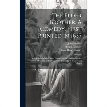 The Elder Brother. A Comedy. First Printed in 1637; now Reprinted With Slight Alterations and Abridgement for use on Occasions of Entertainment, Especially in Schools and Colleges
