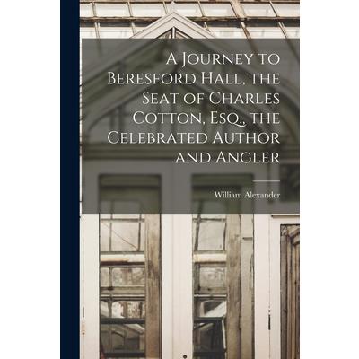 A Journey to Beresford Hall, the Seat of Charles Cotton, Esq., the Celebrated Author and Angler