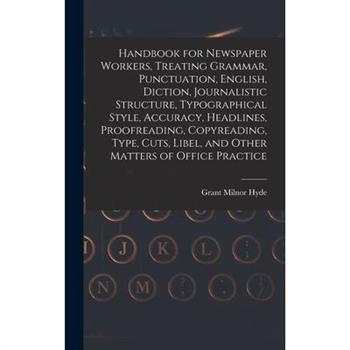 Handbook for Newspaper Workers, Treating Grammar, Punctuation, English, Diction, Journalistic Structure, Typographical Style, Accuracy, Headlines, Proofreading, Copyreading, Type, Cuts, Libel, and Oth