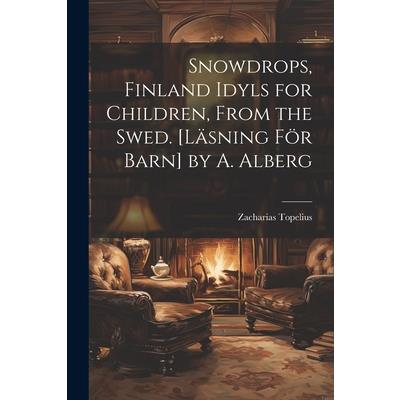 Snowdrops, Finland Idyls for Children, From the Swed. [L瓣sning F繹r Barn] by A. Alberg