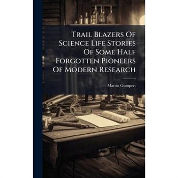 Trail Blazers Of Science Life Stories Of Some Half Forgotten Pioneers Of Modern Research