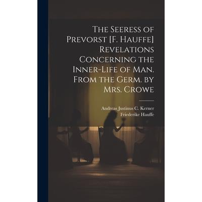 The Seeress of Prevorst [F. Hauffe] Revelations Concerning the Inner-Life of Man. From the Germ. by Mrs. Crowe