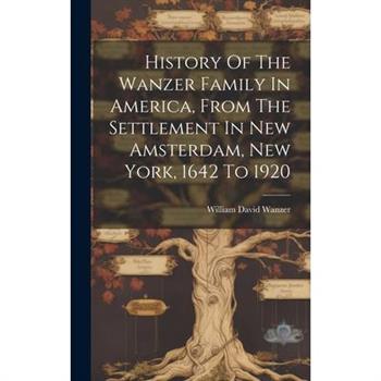 History Of The Wanzer Family In America, From The Settlement In New Amsterdam, New York, 1642 To 1920