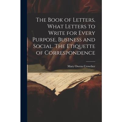 The Book of Letters, What Letters to Write for Every Purpose, Business and Social. The Etiquette of Correspondence